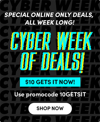 Special online only deals, all week long! CYBER week of deals! $10 Gets it Now! Use promocode 10GETSIT