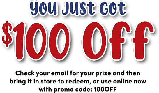 You Just Got $100 off >Check your email for your prize and then bring it in store to redeem, or use online now with promo code: 100OFF