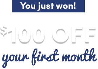 You just won! $100 off your first month