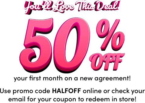 You'll love this deal! 50% OFF your first month on a new agreement! Use promo code HALFOFF online or check your email for your coupon to redeem in store!