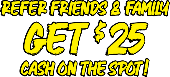 Refer Friends & Family - Get $25 Cash On The Spot!