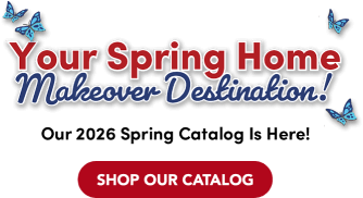 Your spring home makeover destination! Our 2025 Spring Catalog Is Here!