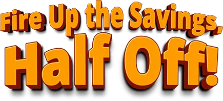 Fire up the savings, half off!