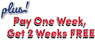 plus! Pay One Week, Get 2 Weeks FREE on a new qualifying agreement!