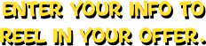 Enter your info to reel in your offer.